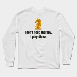 I don't need therapy, I play Chess. Long Sleeve T-Shirt